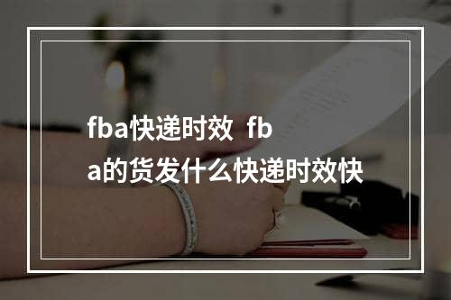 fba快递时效  fba的货发什么快递时效快