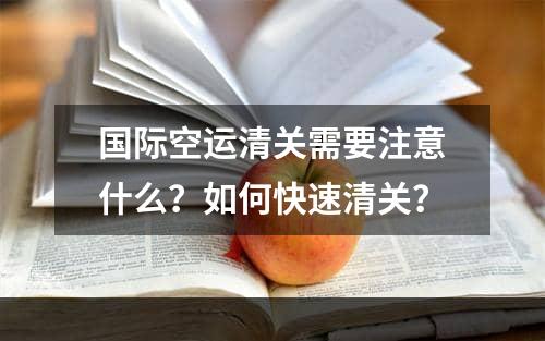 国际空运清关需要注意什么？如何快速清关？