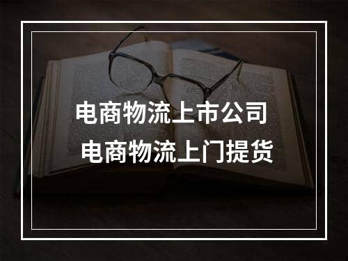 电商物流上市公司  电商物流上门提货