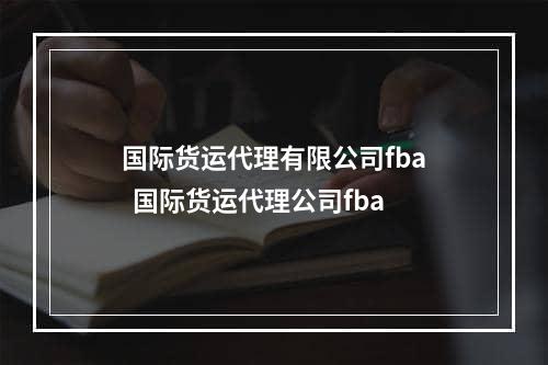 国际货运代理有限公司fba  国际货运代理公司fba