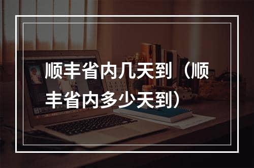 顺丰省内几天到（顺丰省内多少天到）