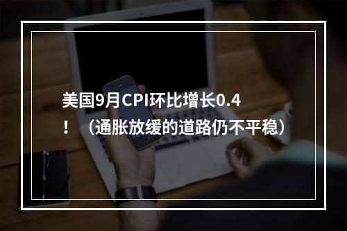 美国9月CPI环比增长0.4！（通胀放缓的道路仍不平稳）