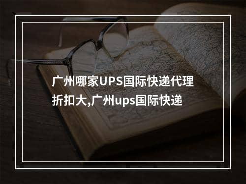 广州哪家UPS国际快递代理折扣大,广州ups国际快递