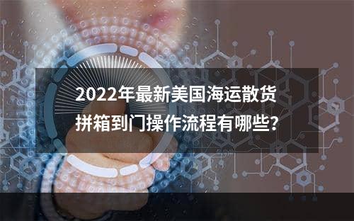 2022年最新美国海运散货拼箱到门操作流程有哪些？