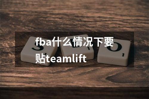 fba什么情况下要贴teamlift