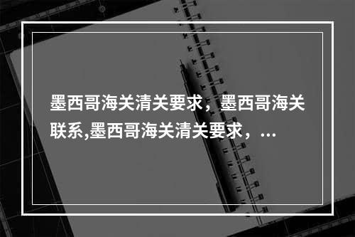 墨西哥海关清关要求，墨西哥海关联系,墨西哥海关清关要求，墨西哥海关联系方式