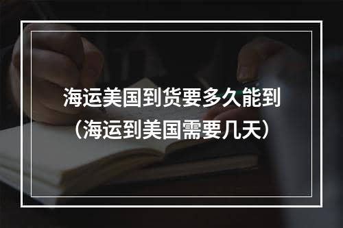 海运美国到货要多久能到（海运到美国需要几天）