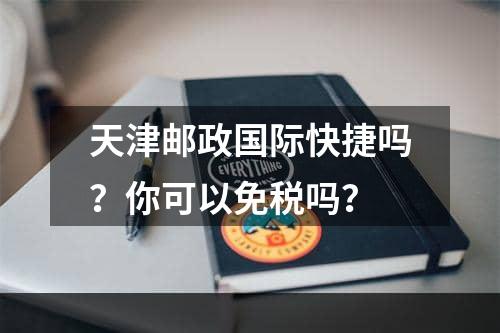 天津邮政国际快捷吗？你可以免税吗？