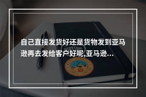 自己直接发货好还是货物发到亚马逊再去发给客户好呢,亚马逊个人可以自己直接发货吗