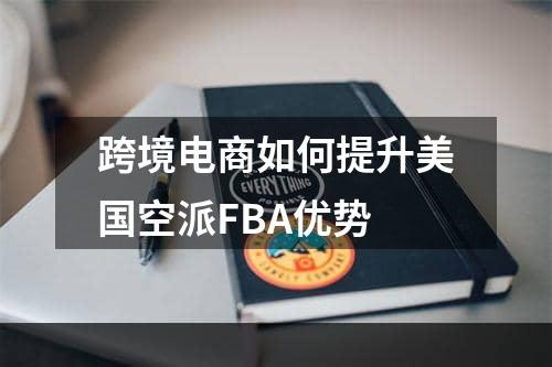 跨境电商如何提升美国空派FBA优势