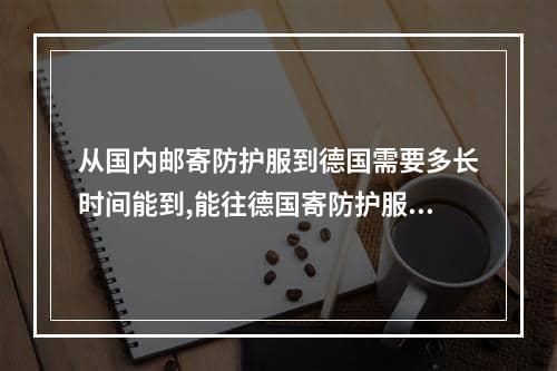 从国内邮寄防护服到德国需要多长时间能到,能往德国寄防护服吗