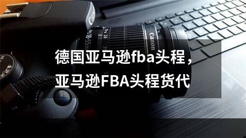 德国亚马逊fba头程，亚马逊FBA头程货代