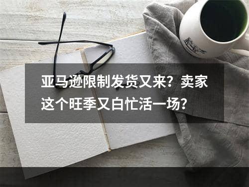 亚马逊限制发货又来？卖家这个旺季又白忙活一场？