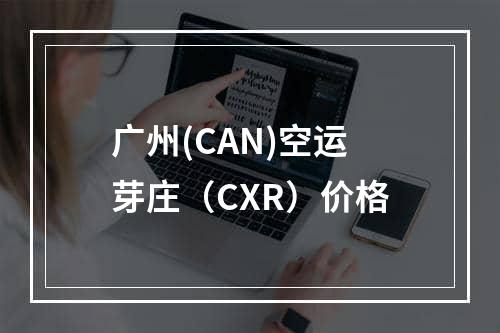 广州(CAN)空运芽庄（CXR）价格