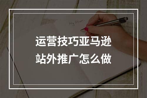 运营技巧亚马逊站外推广怎么做