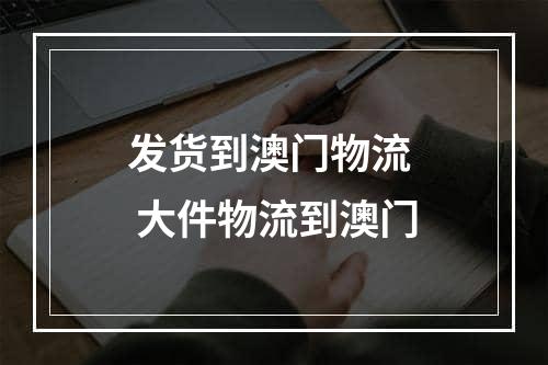 发货到澳门物流  大件物流到澳门