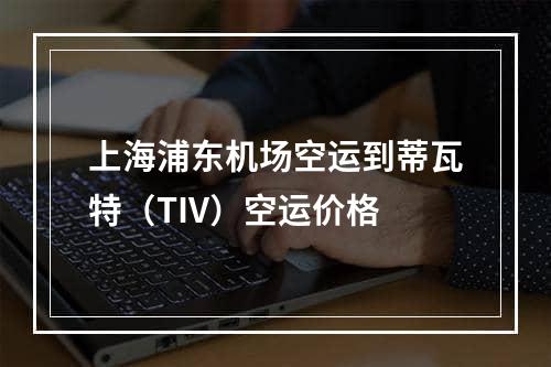 上海浦东机场空运到蒂瓦特（TIV）空运价格