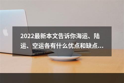 2022最新本文告诉你海运、陆运、空运各有什么优点和缺点？门对门 3-5天递快递