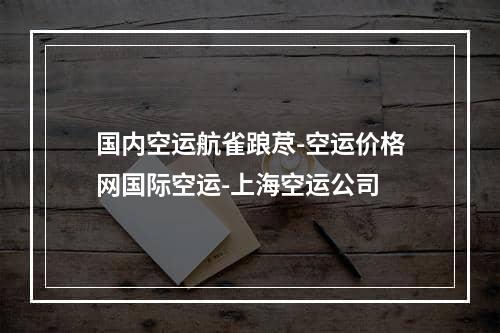 国内空运航雀踉荩-空运价格网国际空运-上海空运公司