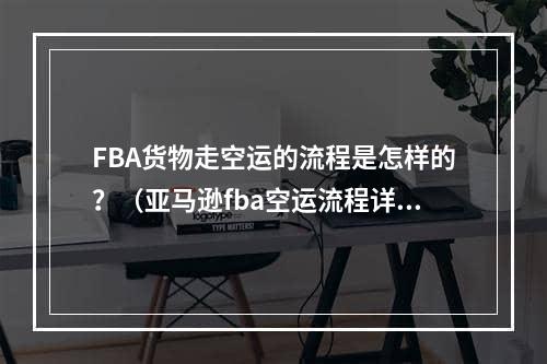 FBA货物走空运的流程是怎样的？（亚马逊fba空运流程详解）