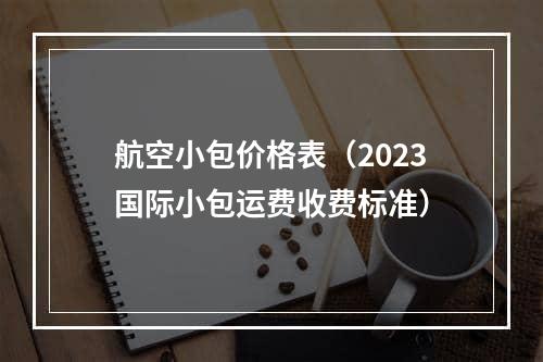 航空小包价格表（2023国际小包运费收费标准）