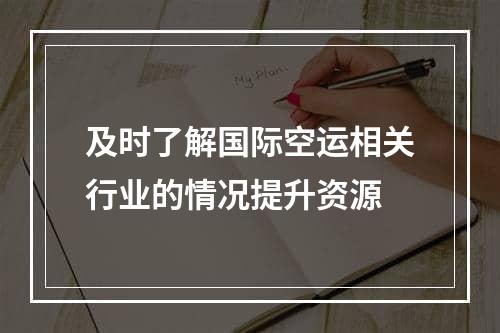 及时了解国际空运相关行业的情况提升资源