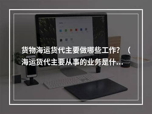 货物海运货代主要做哪些工作？（海运货代主要从事的业务是什么）