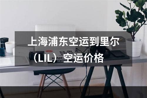 上海浦东空运到里尔（LIL）空运价格