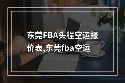 东莞FBA头程空运报价表,东莞fba空运