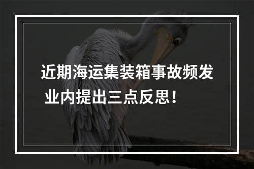 近期海运集装箱事故频发 业内提出三点反思！