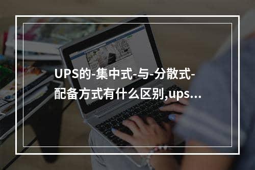 UPS的-集中式-与-分散式-配备方式有什么区别,ups集中式和分散式有什么区别