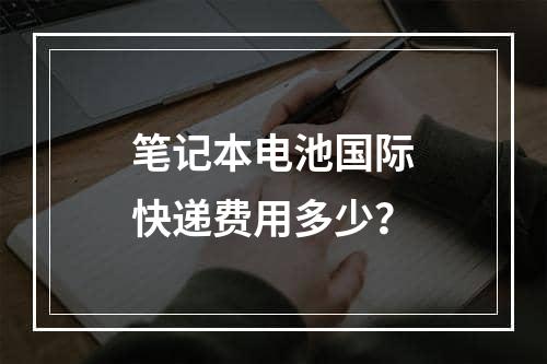 笔记本电池国际快递费用多少？