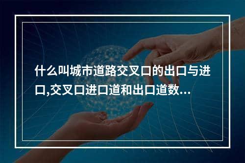 什么叫城市道路交叉口的出口与进口,交叉口进口道和出口道数量关系