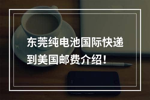 东莞纯电池国际快递到美国邮费介绍！