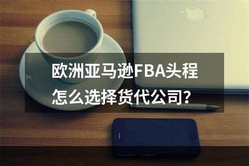 欧洲亚马逊FBA头程怎么选择货代公司？