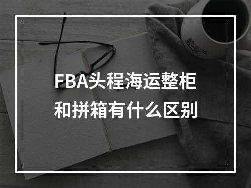 FBA头程海运整柜和拼箱有什么区别