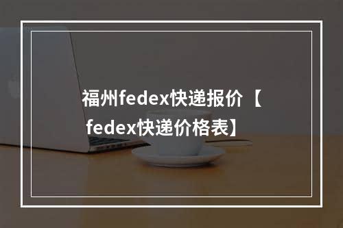 福州fedex快递报价【 fedex快递价格表】