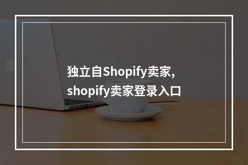 独立自Shopify卖家,shopify卖家登录入口