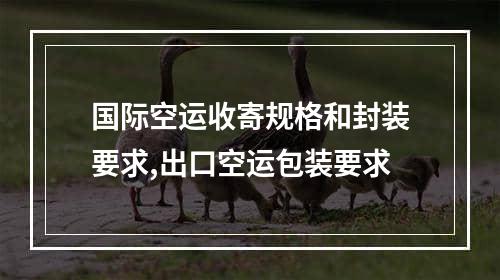 国际空运收寄规格和封装要求,出口空运包装要求