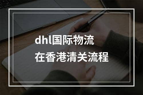 dhl国际物流在香港清关流程