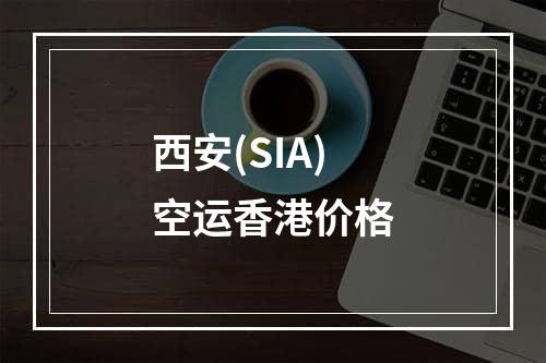 西安(SIA)空运香港价格