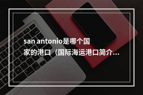 san antonio是哪个国家的港口（国际海运港口简介）