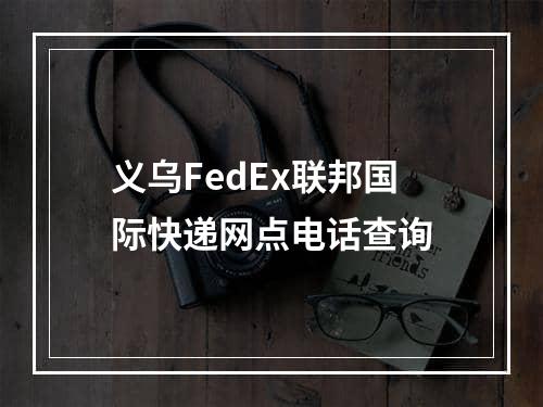 义乌FedEx联邦国际快递网点电话查询