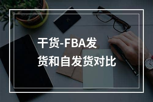 干货-FBA发货和自发货对比