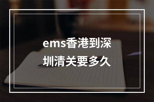 ems香港到深圳清关要多久