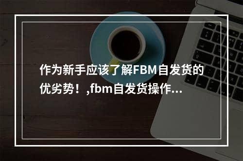 作为新手应该了解FBM自发货的优劣势！,fbm自发货操作流程