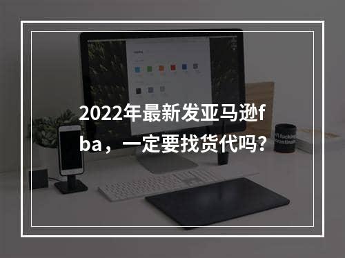 2022年最新发亚马逊fba，一定要找货代吗？