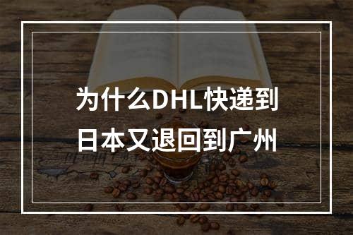 为什么DHL快递到日本又退回到广州