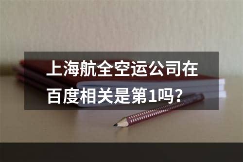 上海航全空运公司在百度相关是第1吗？