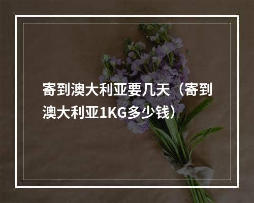 寄到澳大利亚要几天（寄到澳大利亚1KG多少钱）